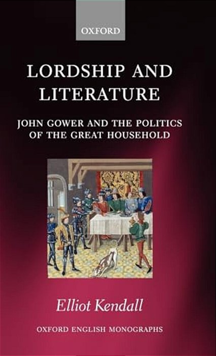 Lordship And Literature: John Gower And The Politics Of The Great Household-..