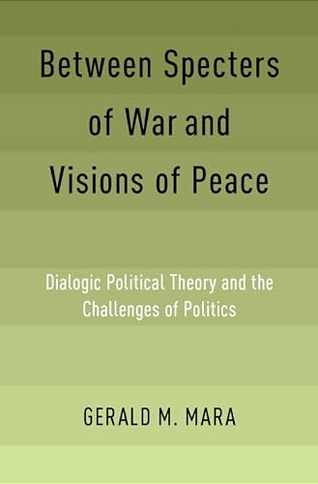 Between Specters Of War And Visions Of Peace: Dialogic Political Theory And The Challenges Of Politics-..