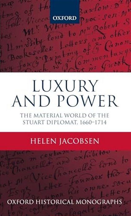 Luxury And Power: The Material World Of The Stuart Diplomat, 1660-1714-..