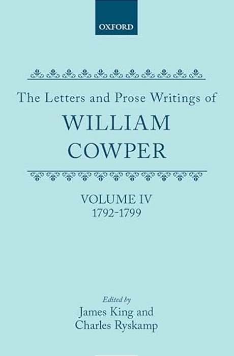 The Letters And Prose Writings Of William Cowper: Volume 4: Letters 1792-1799-..