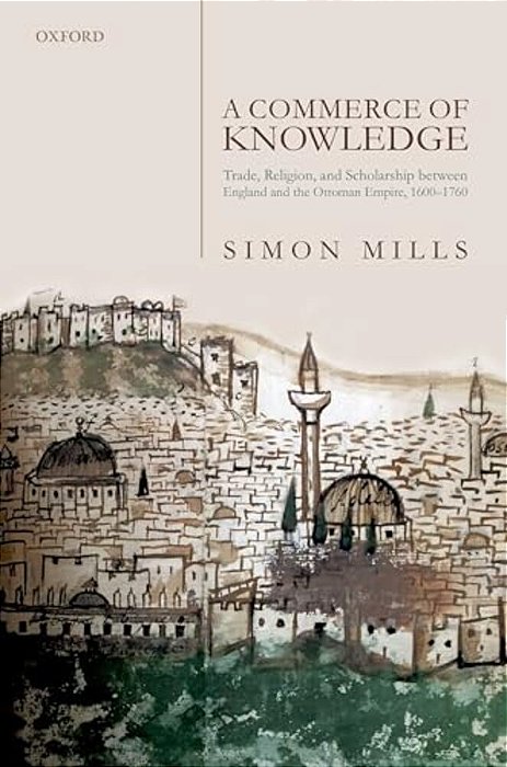 Commerce Of Knowledge: Trade, Religion, And Scholarship Between England And The Ottoman Empire, 1600-1760-..