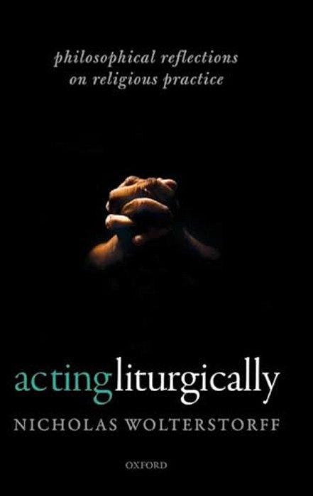 Acting Liturgically: Philosophical Reflections On Religious Practice-..