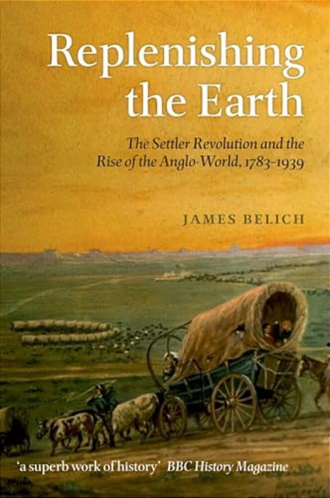 Replenishing The Earth: The Settler Revolution And The Rise Of The Anglo-World, 1783-1939-..