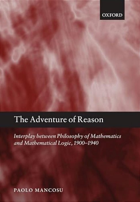 The Adventure Of Reason: Interplay Between Philosophy Of Mathematics And Mathematical Logic, 1900-1940-..