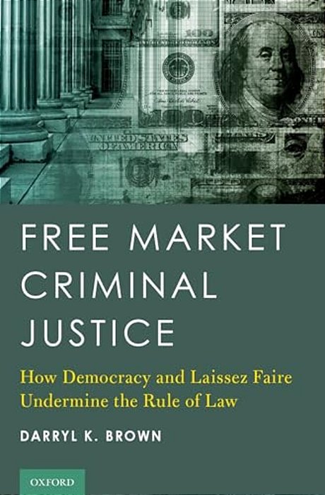 Free Market Criminal Justice: How Democracy And Laissez Faire Undermine The Rule Of Law-..