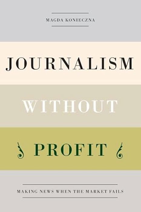 Journalism Without Profit: Making News When The Market Fails-..