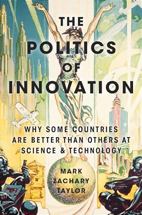 The Politics Of Innovation: Why Some Countries Are Better Than Others At Science And Technology-..
