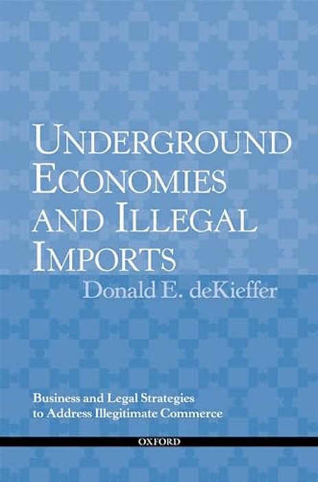 Underground Economies And Illegal Imports: Business And Legal Strategies To Address Illegitimate Commerce-..