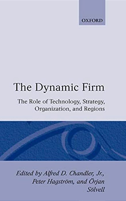 The Dynamic Firm: The Role Of Technology, Strategy, Organization, And Regions-..