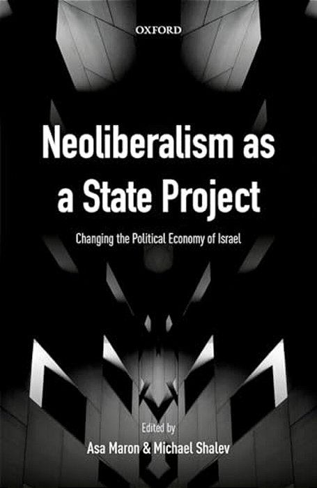 Neoliberalism As A State Project: Changing The Political Economy Of Israel-..