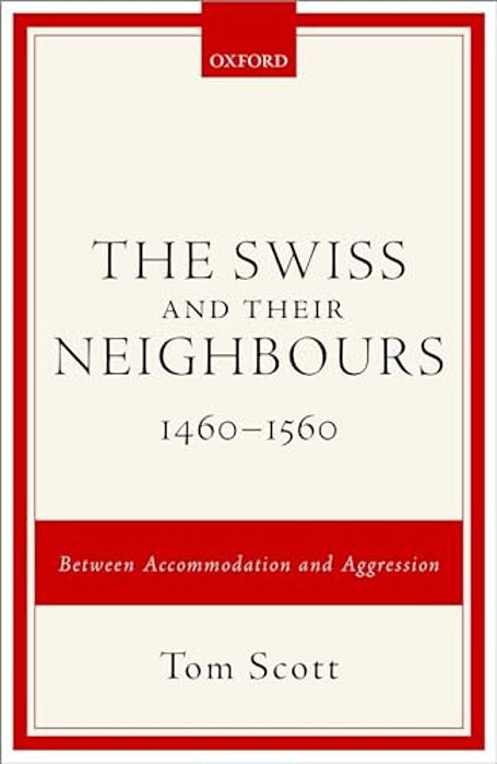 Swiss And Their Neighbours, 1460-1560: Between Accommodation And Aggression-..