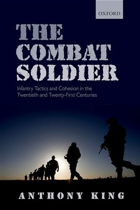 Combat Soldier: Infantry Tactics And Cohesion In The Twentieth And Twenty-First Centuries-..