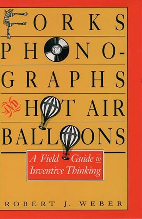 Forks, Phonographs, And Hot Air Balloons: A Field Guide To Inventive Thinking-..