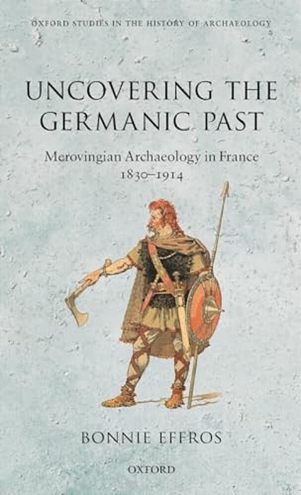 Uncovering The Germanic Past: Merovingian Archaeology In France, 1830-1914-..