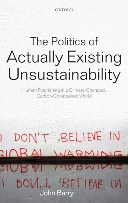 The Politics Of Actually Existing Unsustainability: Human Flourishing In A Climate-Changed, Carbon Constrained World-..