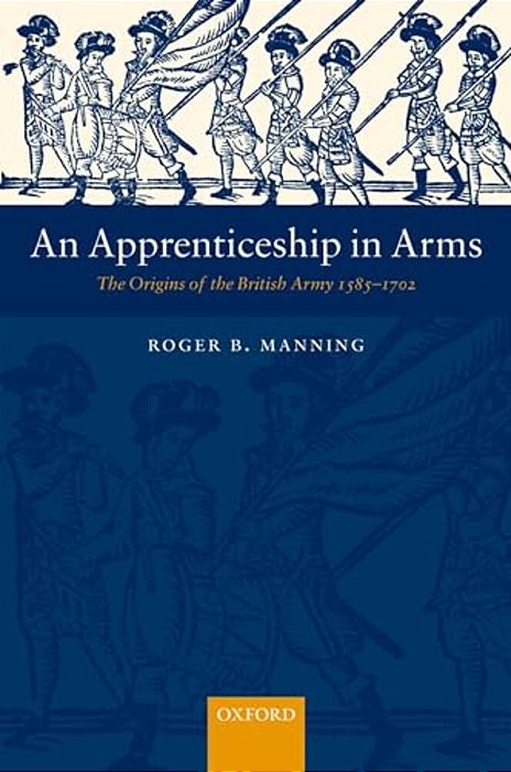 An Apprenticeship In Arms: The Origins Of The British Army 1585-1702-..