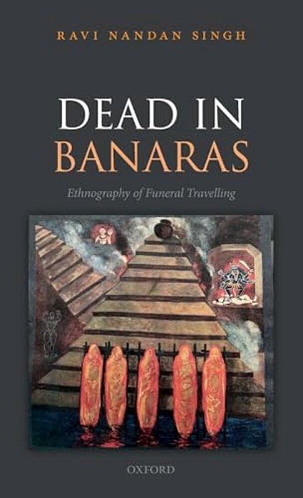 Dead In Banaras: An Ethnography Of Funeral Travellin-..