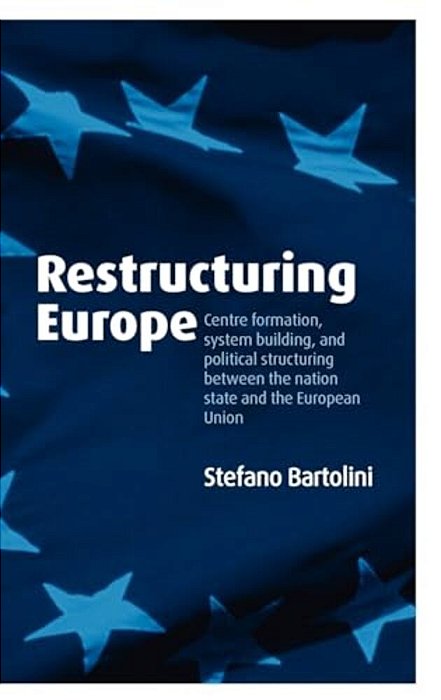 Restructuring Europe: Centre Formation, System Building, And Political Structuring Between The Nation State And The European Union-..