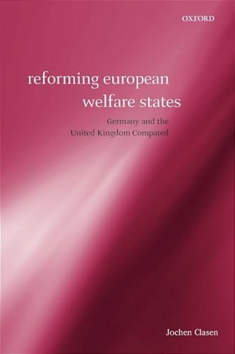 Reforming European Welfare States: Germany And The United Kingdom Compared-..