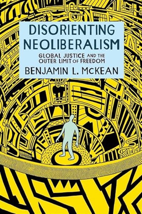 Disorienting Neoliberalism: Global Justice And The Outer Limit Of Freedom-..