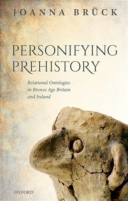 Personifying Prehistory: Relational Ontologies In Bronze Age Britain And Ireland-..