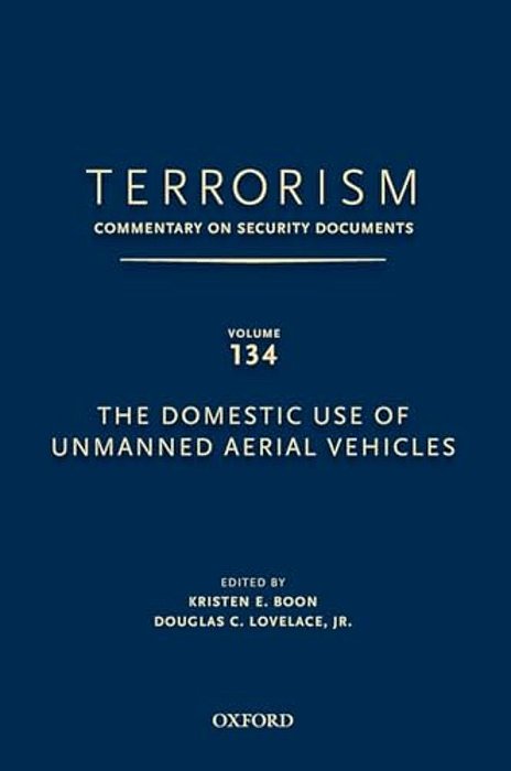 Terrorism: Commentary On Security Documents Volume 134: The Domestic Use Of Unmanned Aerial Vehicles-..