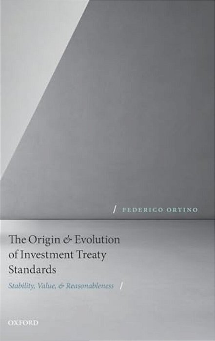 Origin And Evolution Of Investment Treaty Standards: Stability, Value, And Reasonableness-..