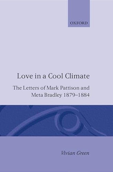 Love In A Cool Climate: The Letters Of Mark Pattison And Meta Bradley, 1879-1884-..