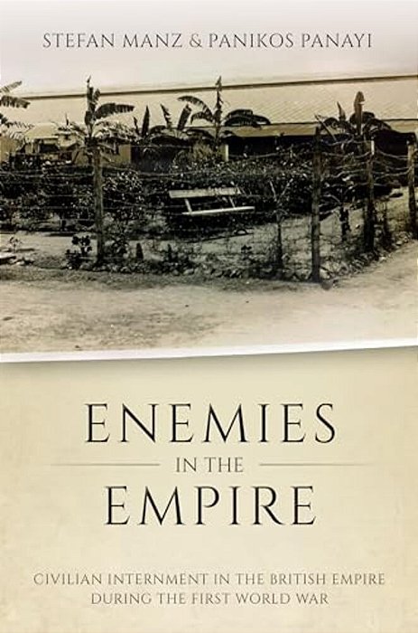 Enemies In The Empire: Civilian Internment In The British Empire During The First World War-..