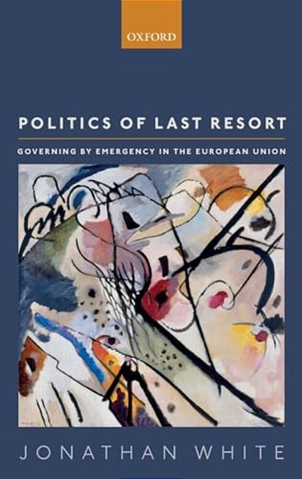 Politics Of Last Resort: Governing By Emergency In The European Union-..