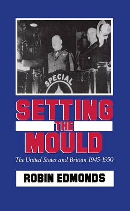 Setting The Mould: The United States And Britain 1945-1950-..