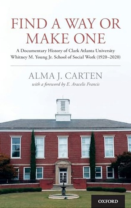 Find A Way Or Make One: A Documentary History Of Clark Atlanta University Whitney M. Young Jr. School Of Social Work (1920-2020)-..