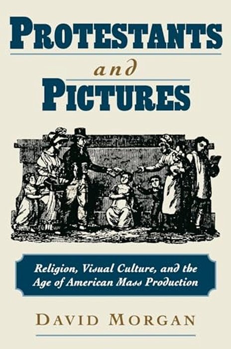 Protestants And Pictures: Religion, Visual Culture, And The Age Of American Mass Production-..