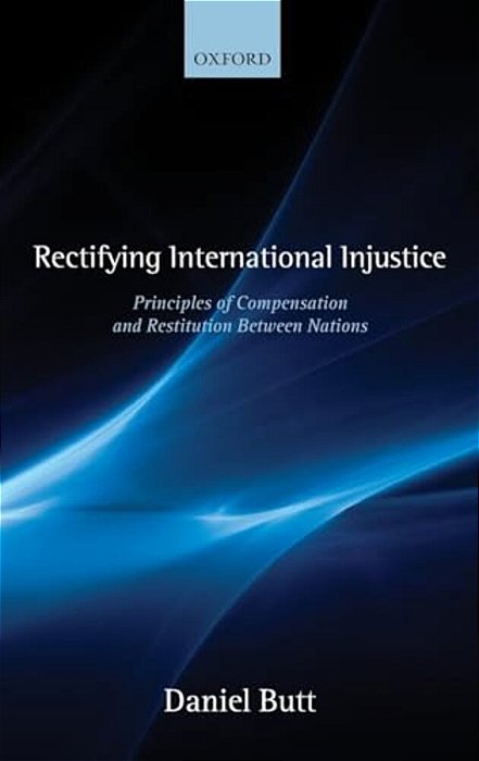 Rectifying International Injustice: Principles Of Compensation And Restitution Between Nations-..
