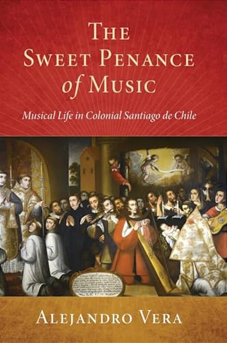 Sweet Penance Of Music: Musical Life In Colonial Santiago De Chile-..
