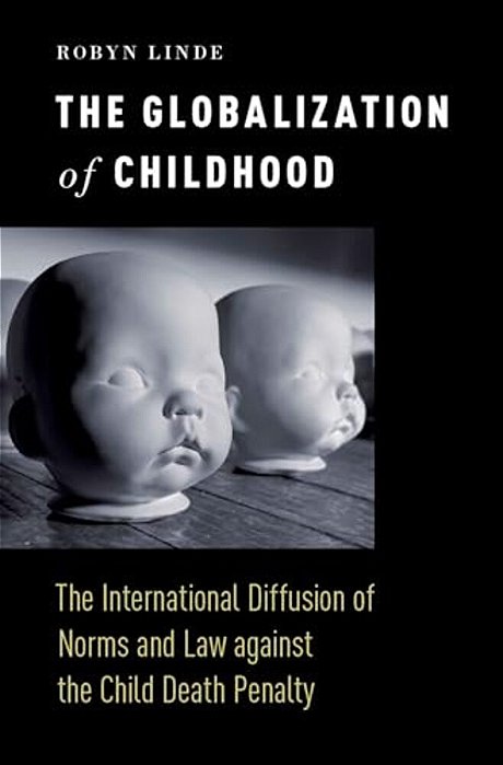 Globalization Of Childhood: The International Diffusion Of Norms And Law Against The Child Death Penalty-..