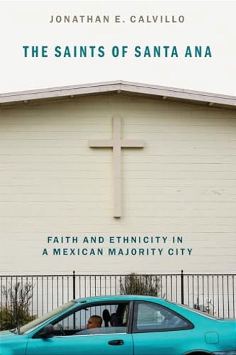 Saints Of Santa Ana: Faith And Ethnicity In A Mexican Majority City-..