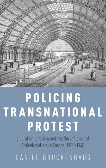 Policing Transnational Protest: Liberal Imperialism And The Surveillance Of Anticolonialists In Europe, 1905-1945-..