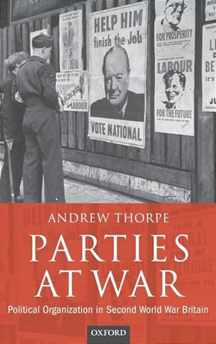 Parties At War: Political Organization In Second World War Britain-..
