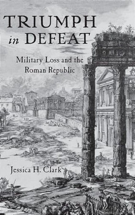 Triumph In Defeat: Military Loss And The Roman Republic-..