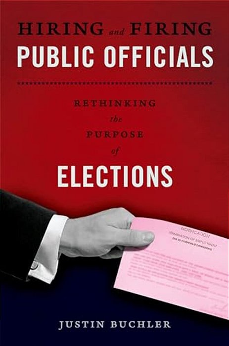 Hiring And Firing Public Officials: Rethinking The Purpose Of Elections-..