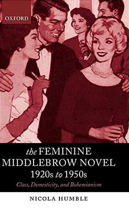 The Feminine Middlebrow Novel, 1920S To 1950S: Class, Domesticity, And Bohemianism-..