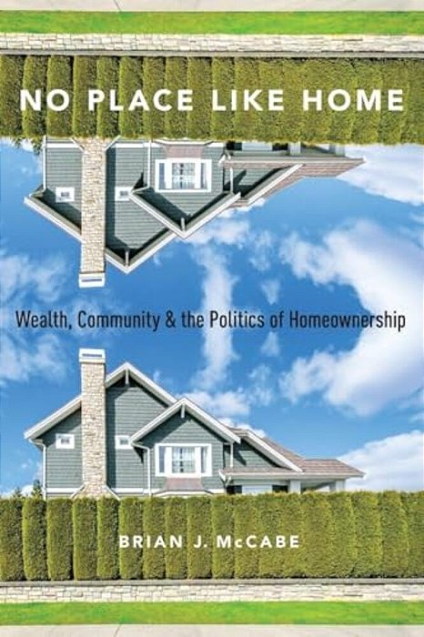 No Place Like Home: Wealth, Community And The Politics Of Homeownership-..