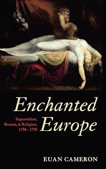 Enchanted Europe: Superstition, Reason, And Religion, 1250-1750-..