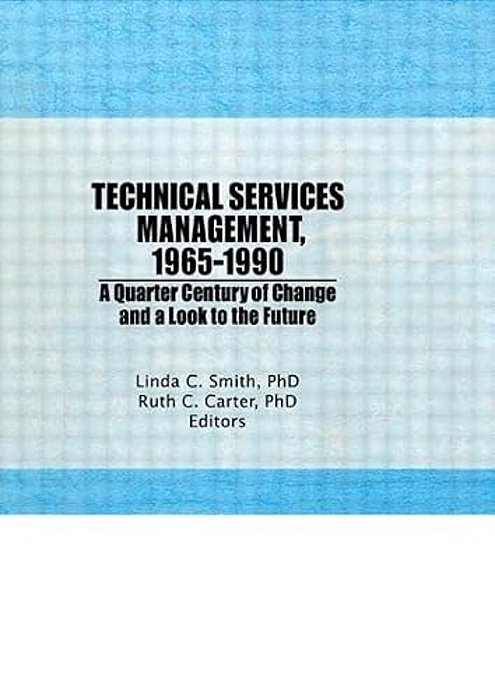 Technical Services Management, 1965-1990: A Quarter Century Of Change And A Look To The Future-..