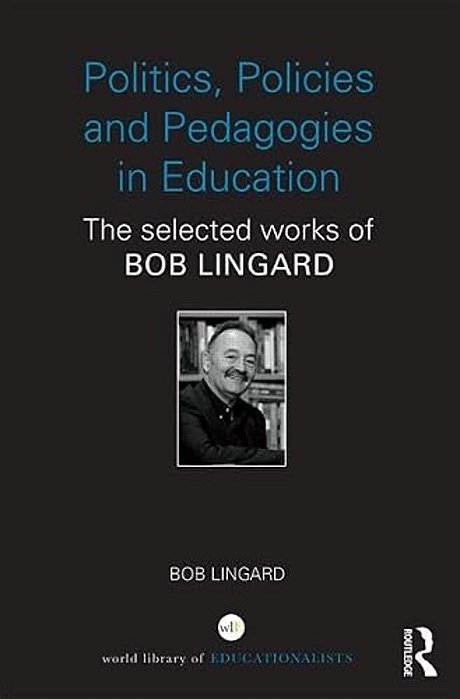 Politics, Policies And Pedagogies In Education: The Selected Works Of Bob Lingard-..