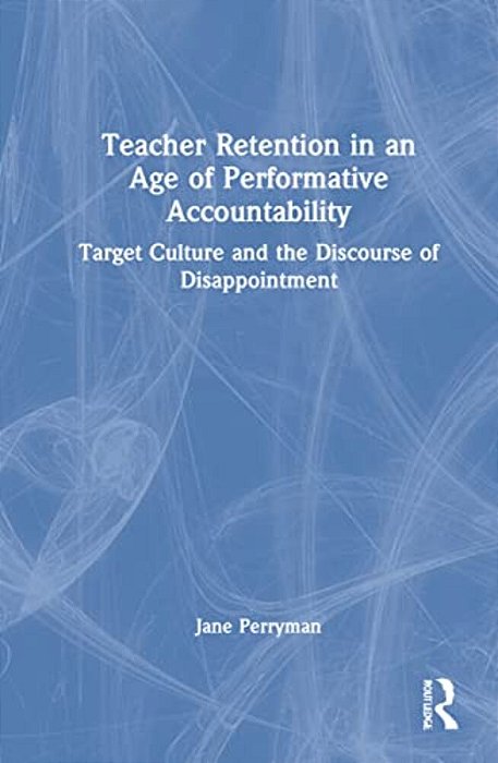 Teacher Retention In An Age Of Performative Accountability: Target Culture And The Discourse Of Disappointment-..
