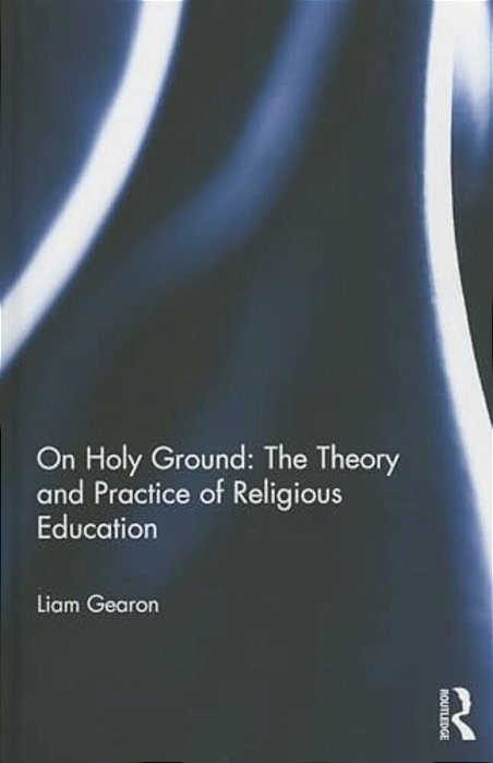 On Holy Ground: The Theory And Practice Of Religious Education-..