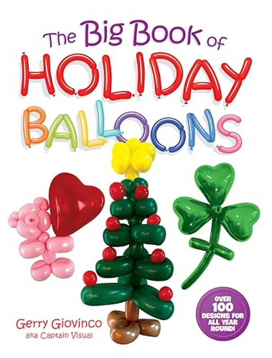 The Big Book Of Holiday Balloons: Over 100 Designs For All Year Round!-..