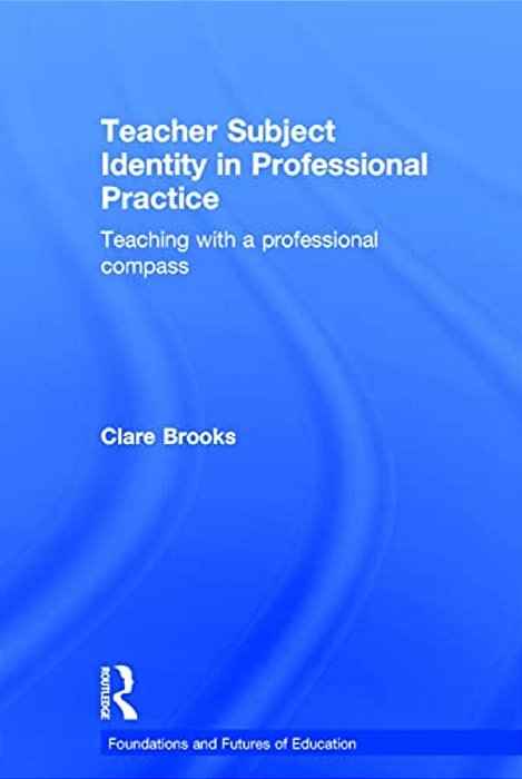Teacher Subject Identity In Professional Practice: Teaching With A Professional Compass-..